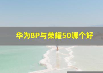 华为8P与荣耀50哪个好