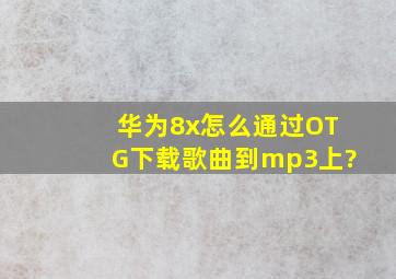 华为8x怎么通过OTG下载歌曲到mp3上?