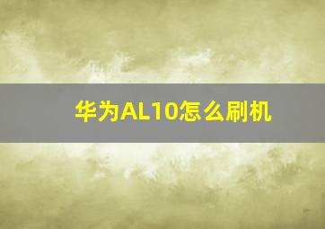 华为AL10怎么刷机