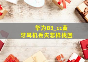 华为B3_cc蓝牙耳机丢失怎样找回(