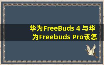 华为FreeBuds 4 与华为Freebuds Pro该怎么选?