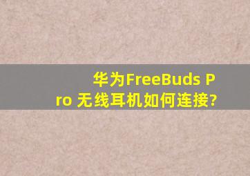 华为FreeBuds Pro 无线耳机如何连接?