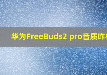 华为FreeBuds2 pro音质咋样?