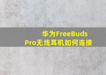 华为FreeBudsPro无线耳机如何连接(