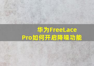 华为FreeLacePro如何开启降噪功能(
