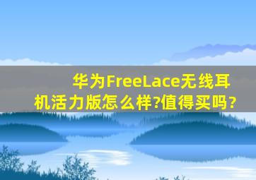 华为FreeLace无线耳机活力版怎么样?值得买吗?