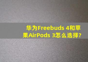 华为Freebuds 4和苹果AirPods 3怎么选择?