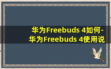 华为Freebuds 4如何-华为Freebuds 4使用说明