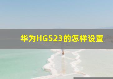 华为HG523的怎样设置