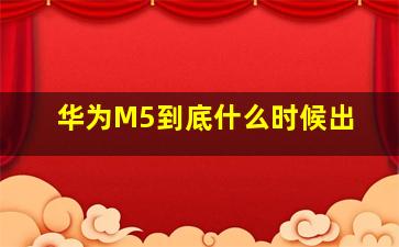 华为M5到底什么时候出