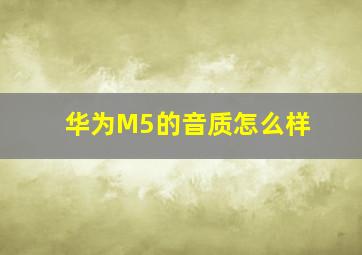 华为M5的音质怎么样