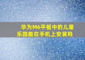 华为M6平板中的儿童乐园能在手机上安装吗