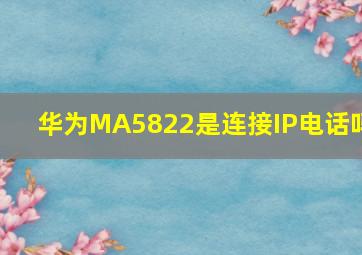 华为MA5822是连接IP电话吗