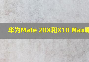 华为Mate 20X和X10 Max哪个好