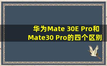 华为Mate 30E Pro和Mate30 Pro的四个区别