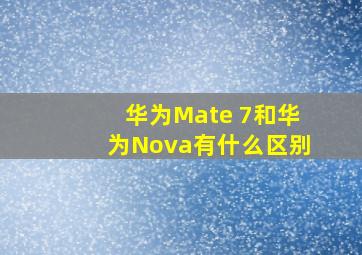 华为Mate 7和华为Nova有什么区别