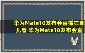 华为Mate10发布会直播在哪儿看 华为Mate10发布会直播