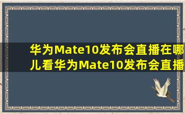 华为Mate10发布会直播在哪儿看华为Mate10发布会直播