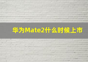 华为Mate2什么时候上市