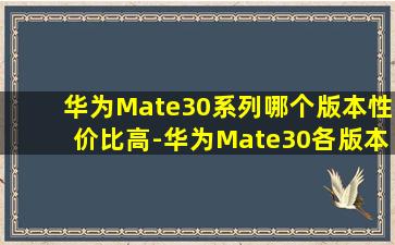 华为Mate30系列哪个版本性价比高-华为Mate30各版本系列价位性价比...
