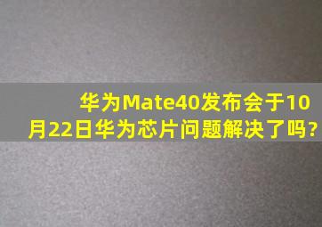 华为Mate40发布会于10月22日,华为芯片问题解决了吗?