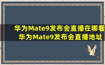 华为Mate9发布会直播在哪看 华为Mate9发布会直播地址