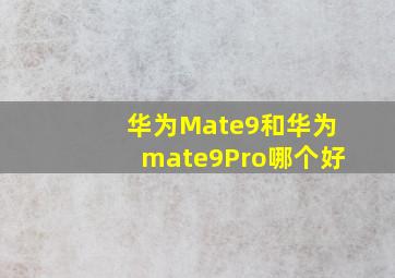 华为Mate9和华为mate9Pro哪个好