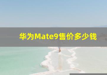 华为Mate9售价多少钱