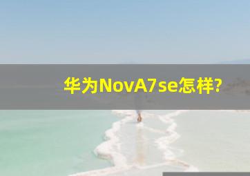 华为NovA7se怎样?