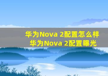 华为Nova 2配置怎么样 华为Nova 2配置曝光