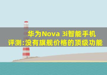 华为Nova 3i智能手机评测:没有旗舰价格的顶级功能