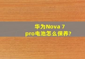 华为Nova 7 pro电池怎么保养?