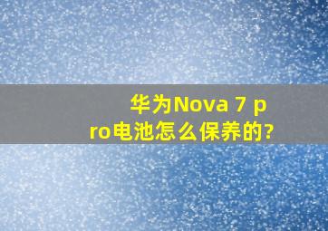 华为Nova 7 pro电池怎么保养的?