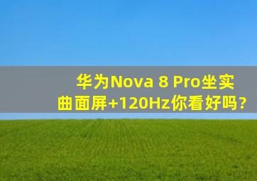 华为Nova 8 Pro坐实,曲面屏+120Hz,你看好吗?