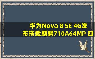 华为Nova 8 SE 4G发布,搭载麒麟710A、64MP 四摄像头、66W 快充
