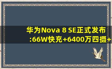 华为Nova 8 SE正式发布:66W快充+6400万四摄+双模5G,价格感人