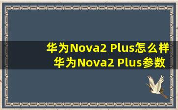 华为Nova2 Plus怎么样 华为Nova2 Plus参数配置介绍