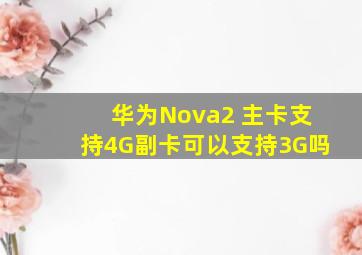 华为Nova2 主卡支持4G,副卡可以支持3G吗