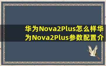 华为Nova2Plus怎么样华为Nova2Plus参数配置介绍