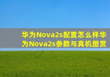 华为Nova2s配置怎么样华为Nova2s参数与真机图赏