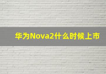 华为Nova2什么时候上市