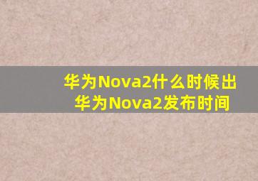华为Nova2什么时候出 华为Nova2发布时间