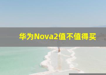 华为Nova2值不值得买