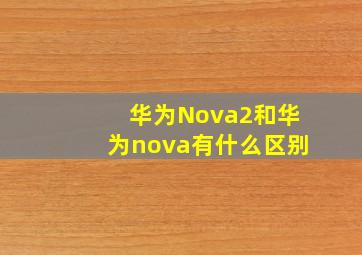 华为Nova2和华为nova有什么区别
