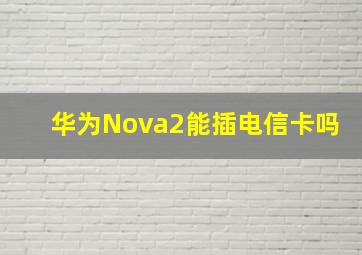 华为Nova2能插电信卡吗