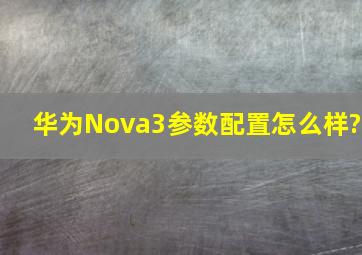 华为Nova3参数配置怎么样?