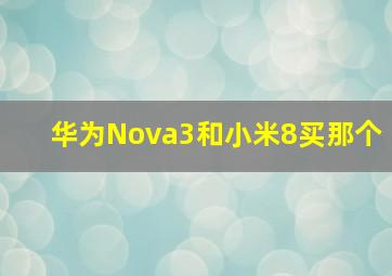 华为Nova3和小米8买那个