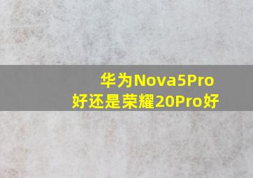 华为Nova5Pro好还是荣耀20Pro好。