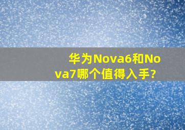 华为Nova6和Nova7哪个值得入手?