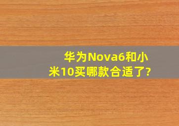 华为Nova6和小米10买哪款合适了?